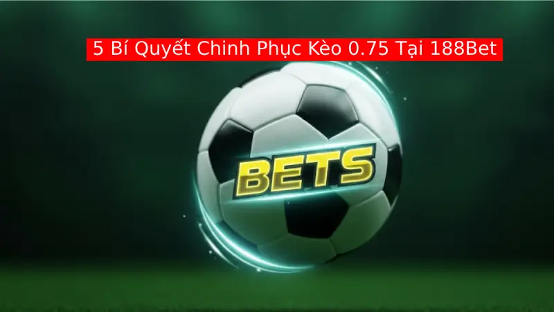 5 Bí Quyết Chinh Phục Kèo 0.75 Tại 188Bet